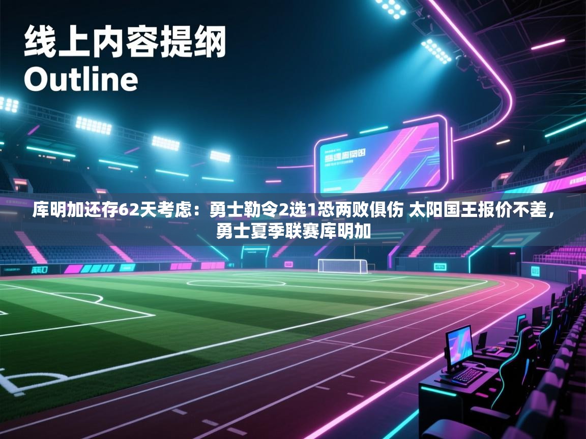 库明加还存62天考虑:勇士勒令2选1恐两败俱伤 太阳国王报价不差,勇士夏季联赛库明加 第1张