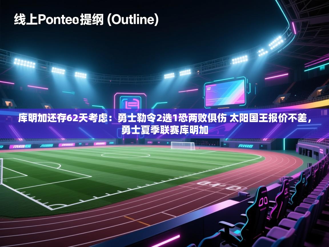 库明加还存62天考虑:勇士勒令2选1恐两败俱伤 太阳国王报价不差,勇士夏季联赛库明加 第2张