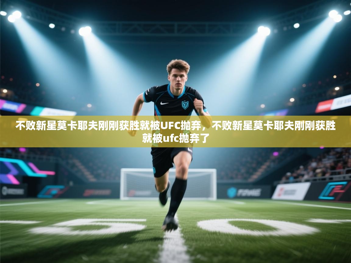 不败新星莫卡耶夫刚刚获胜就被UFC抛弃,不败新星莫卡耶夫刚刚获胜就被ufc抛弃了 第2张