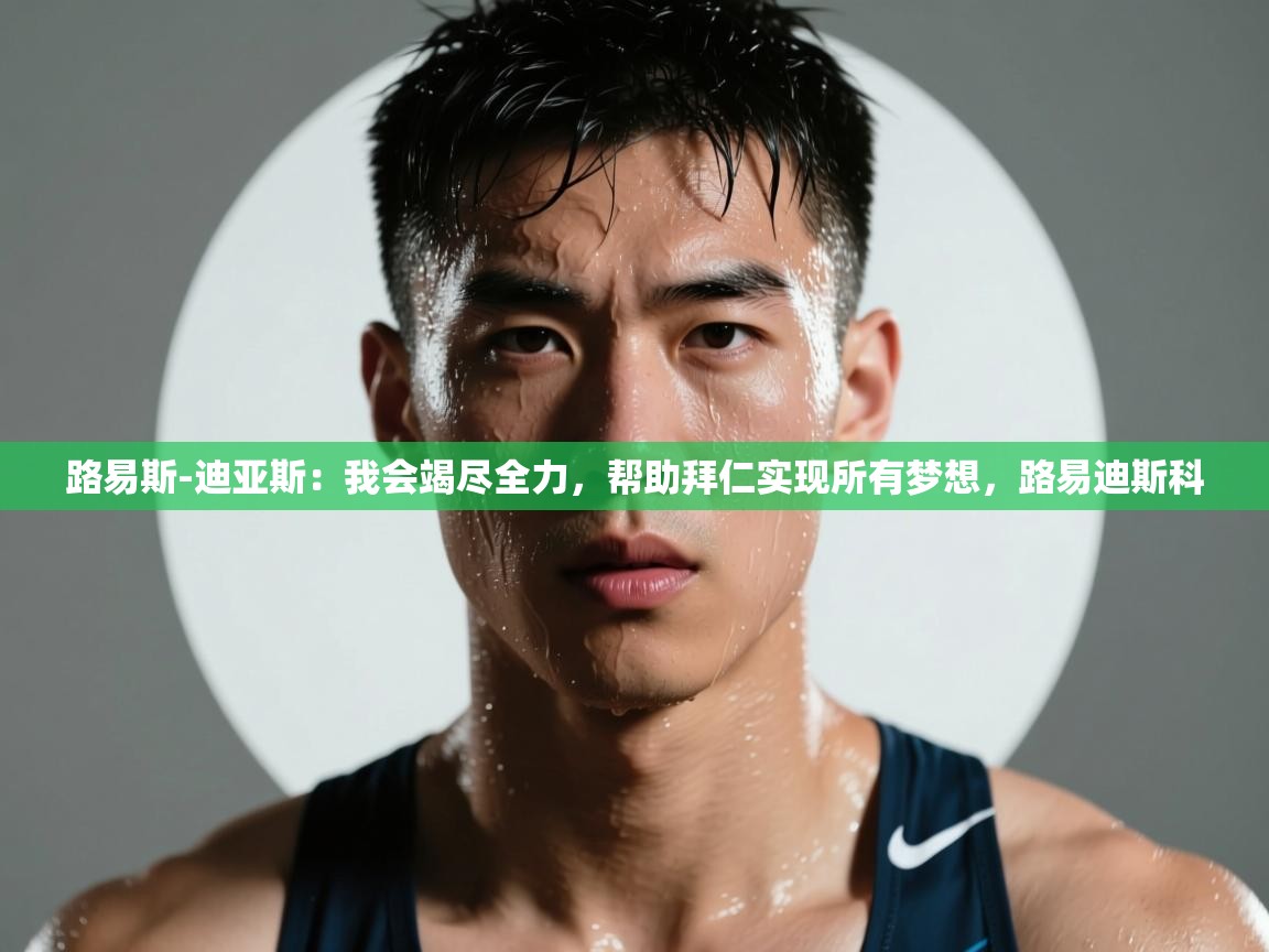 路易斯-迪亚斯：我会竭尽全力，帮助拜仁实现所有梦想，路易迪斯科  第2张