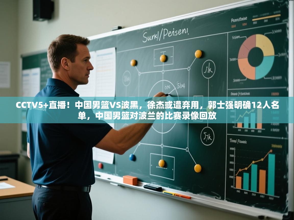 CCTV5+直播!中国男篮VS波黑,徐杰或遭弃用,郭士强明确12人名单,中国男篮对波兰的比赛录像回放 第1张