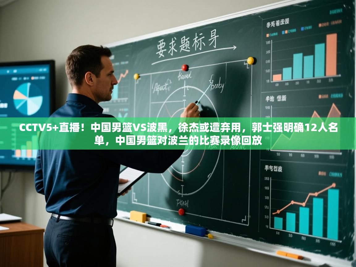 CCTV5+直播!中国男篮VS波黑,徐杰或遭弃用,郭士强明确12人名单,中国男篮对波兰的比赛录像回放 第2张
