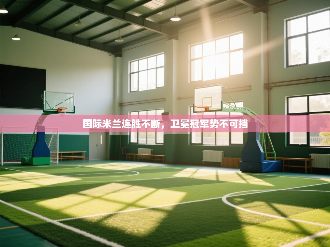 国际米兰连胜不断,卫冕冠军势不可挡 第1张