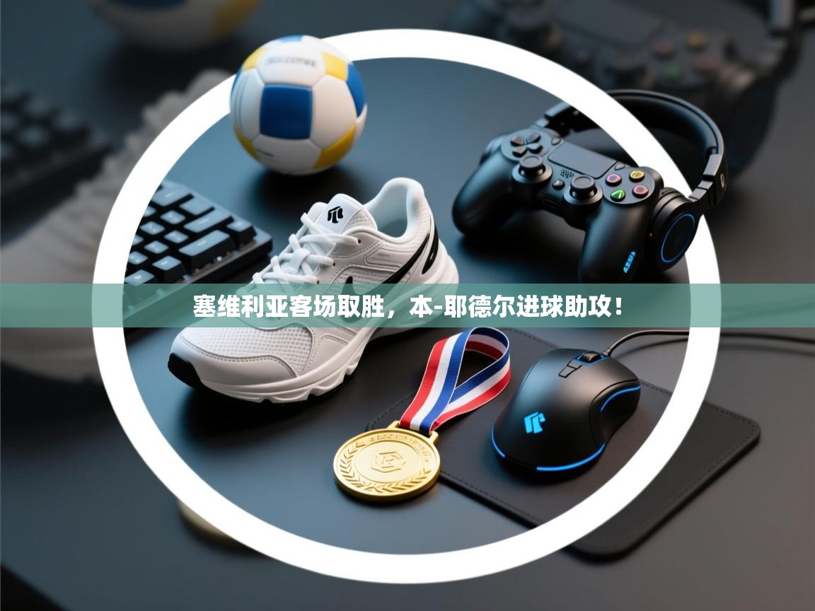 塞维利亚客场取胜,本-耶德尔进球助攻! 第2张