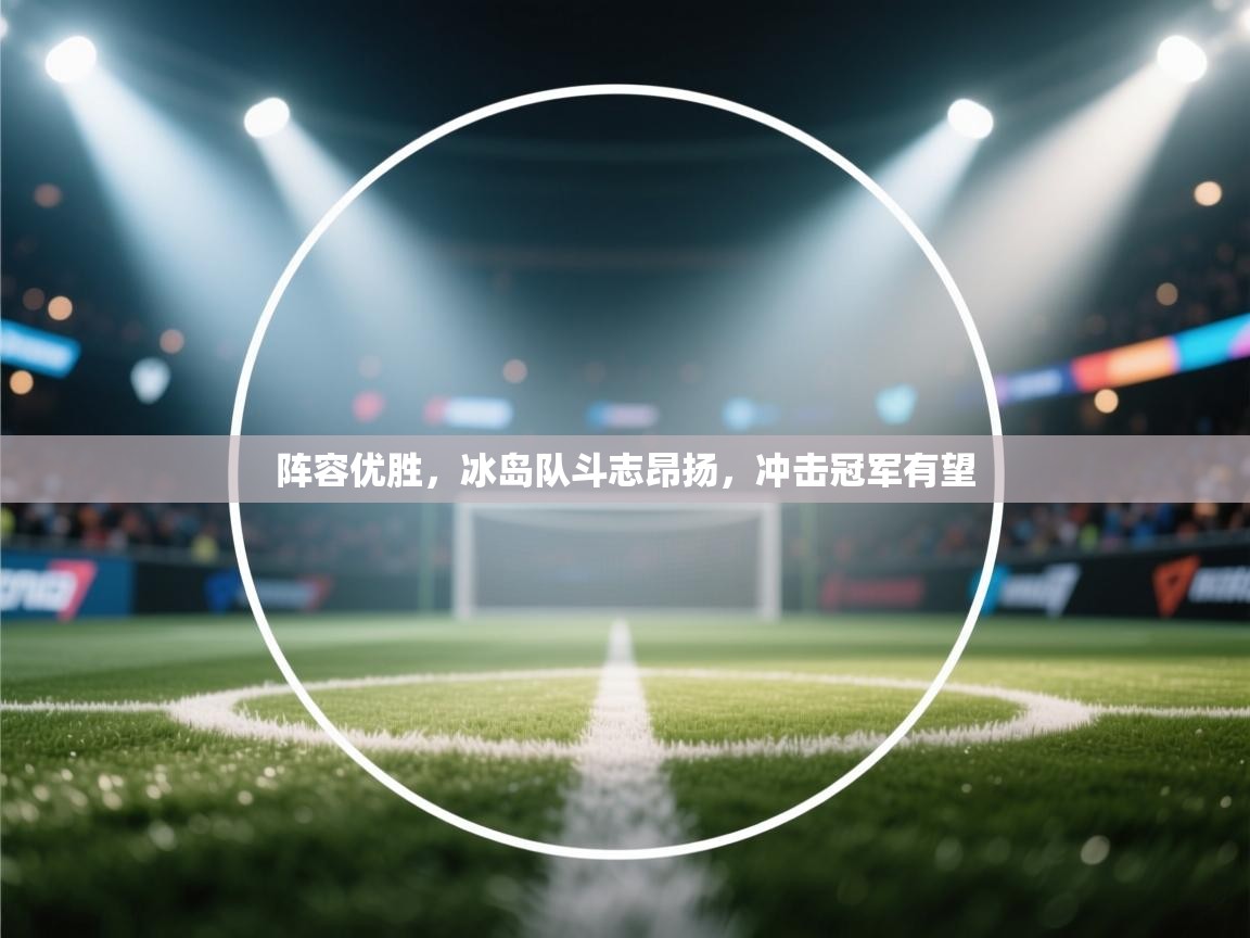 阵容优胜，冰岛队斗志昂扬，冲击冠军有望  第1张