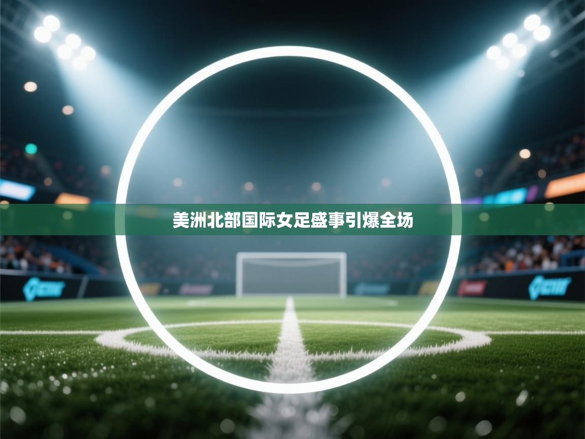 美洲北部国际女足盛事引爆全场  第2张